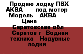 Продаю лодку ПВХ  АКВА 2600 под мотор. › Модель ­ АКВА 2600 › Цена ­ 6 000 - Саратовская обл., Саратов г. Водная техника » Надувные лодки   